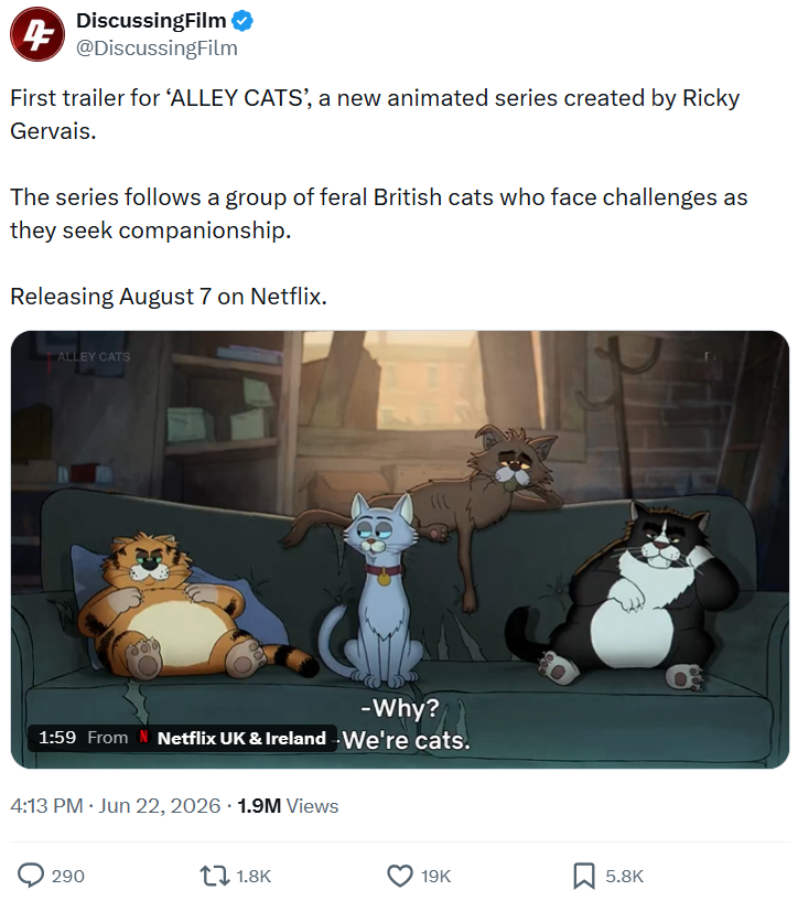 DiscussingFilm ❤ 4 @DiscussingFilm First trailer for 'ALLEY CATS', a new animated series created by Ricky Gervais. The series follows a group of feral British cats who face challenges as they seek companionship. Releasing August 7 on Netflix. ALLEY CATS -Why? 1:59 From N Netflix UK & Ireland - We're cats. 4:13 PM • Jun 22, 2026 1.9M Views 290 1.8K 19K 5.8K