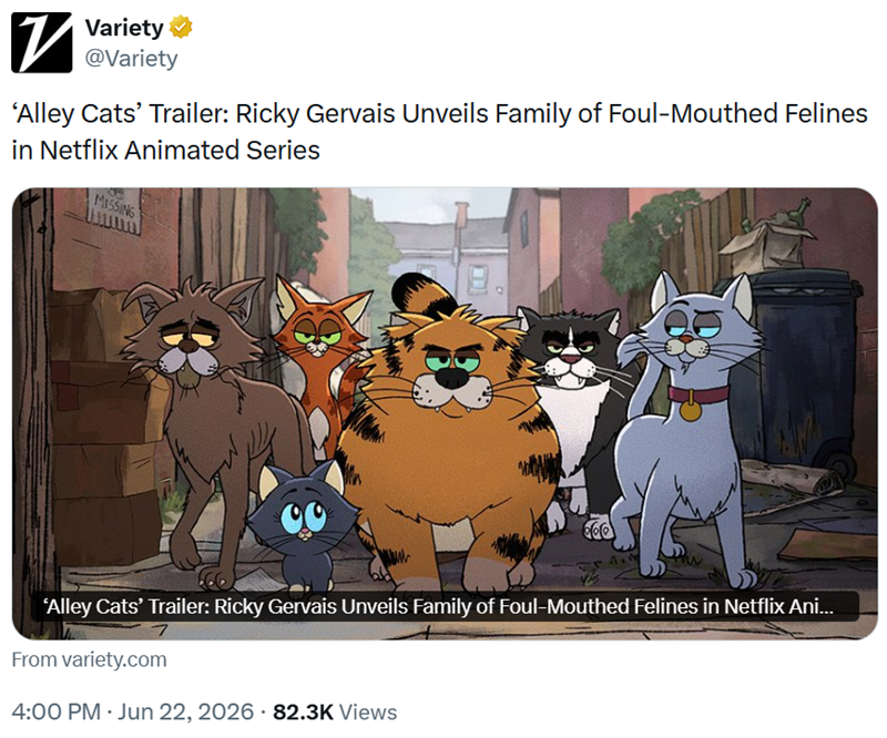 Variety @Variety 'Alley Cats' Trailer: Ricky Gervais Unveils Family of Foul-mouthed Felines in Netflix Animated Series MISSING 'Alley Cats' Trailer: Ricky Gervais Unveils Family of Foul-mouthed Felines in Netflix Ani... From variety.com 4:00 PM - Jun 22, 2026 · 82.3K Views