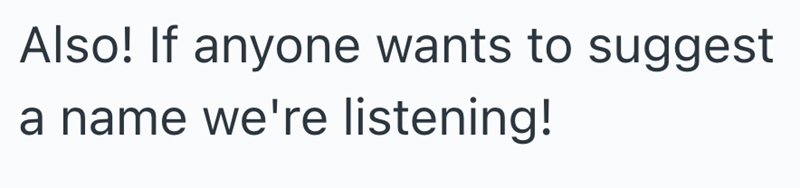 Also! If anyone wants to suggest a name we're listening!