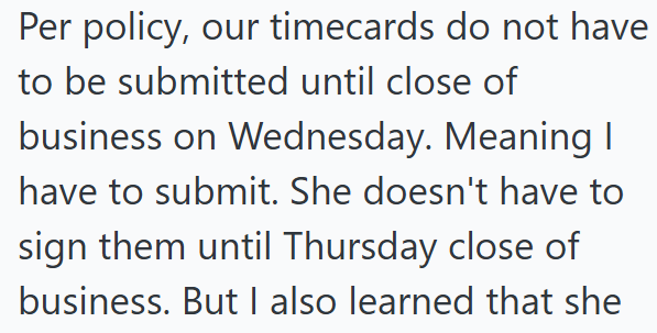 Per policy, our timecards do not have to be submitted until close of business on Wednesday. Meaning I have to submit. She doesn't have to sign them until Thursday close of business. But I also learned that she