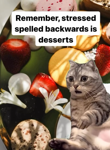 Remember, stressed spelled backwards is desserts