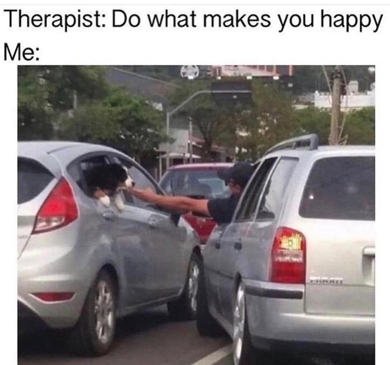 Therapist: Do what makes you happy Me: