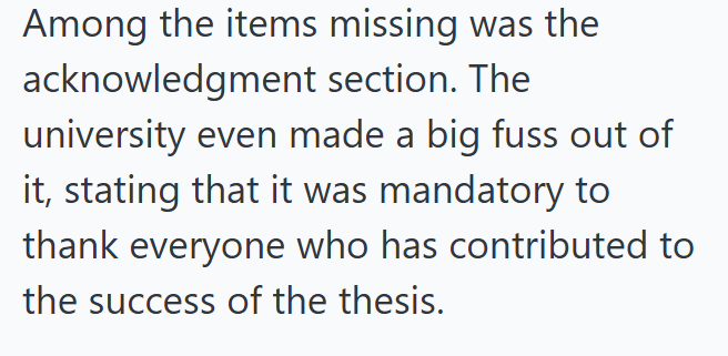 Among the items missing was the acknowledgment section. The university even made a big fuss out of it, stating that it was mandatory to thank everyone who has contributed to the success of the thesis.