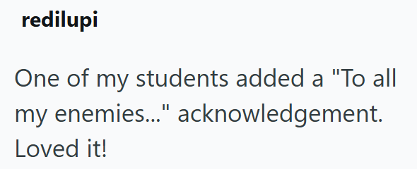 redilupi One of my students added a "To all my enemies..." acknowledgement. Loved it!