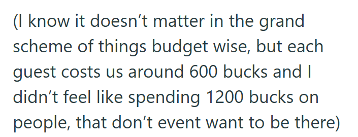 (I know it doesn't matter in the grand scheme of things budget wise, but each guest costs us around 600 bucks and I didn't feel like spending 1200 bucks on people, that don't event want to be there)