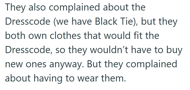 They also complained about the Dresscode (we have Black Tie), but they both own clothes that would fit the Dresscode, so they wouldn't have to buy new ones anyway. But they complained about having to wear them.