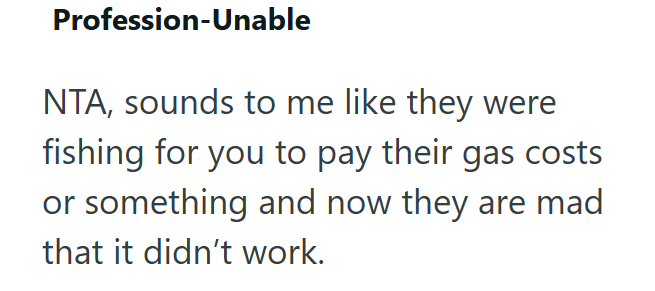 Profession-Unable NTA, sounds to me like they were fishing for you to pay their gas costs or something and now they are mad that it didn't work.
