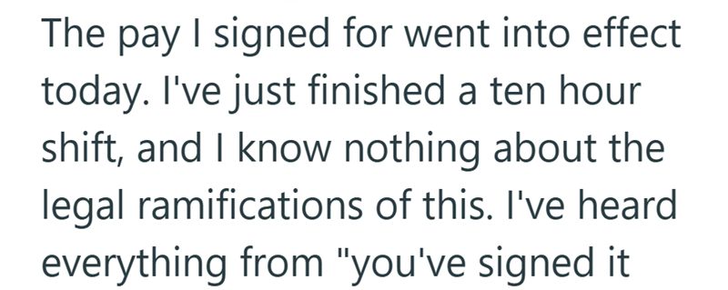 The pay I signed for went into effect today. I've just finished a ten hour shift, and I know nothing about the legal ramifications of this. I've heard everything from "you've signed it