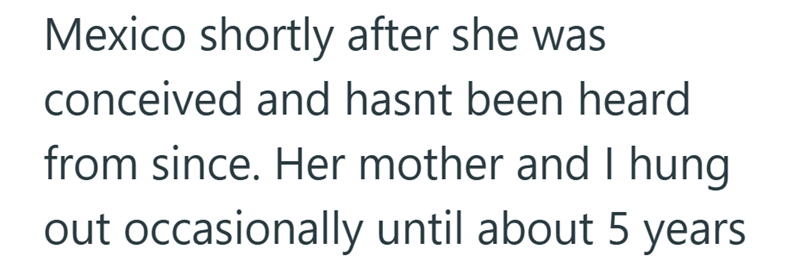 Mexico shortly after she was conceived and hasnt been heard from since. Her mother and I hung out occasionally until about 5 years