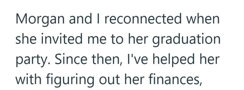 Morgan and I reconnected when she invited me to her graduation party. Since then, I've helped her with figuring out her finances,