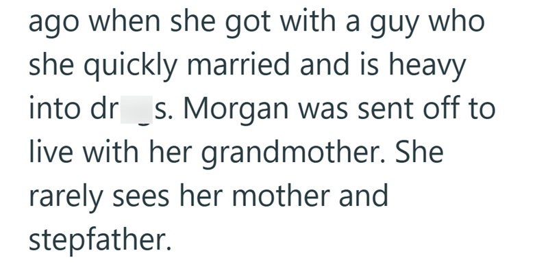ago when she got with a guy who she quickly married and is heavy into drs. Morgan was sent off to live with her grandmother. She rarely sees her mother and stepfather.