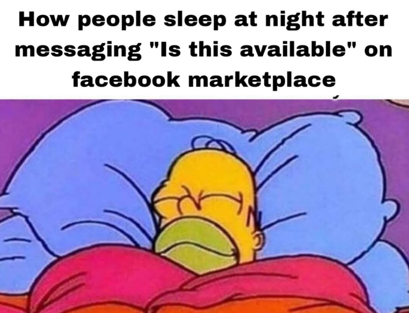 How people sleep at night after messaging "Is this available" on facebook marketplace