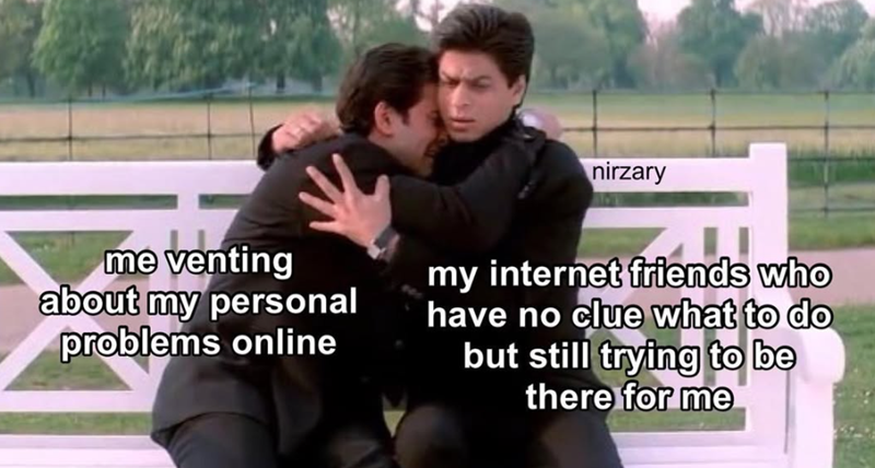 nirzary me venting about my personal problems online my internet friends who have no clue what to do but still trying to be there for me