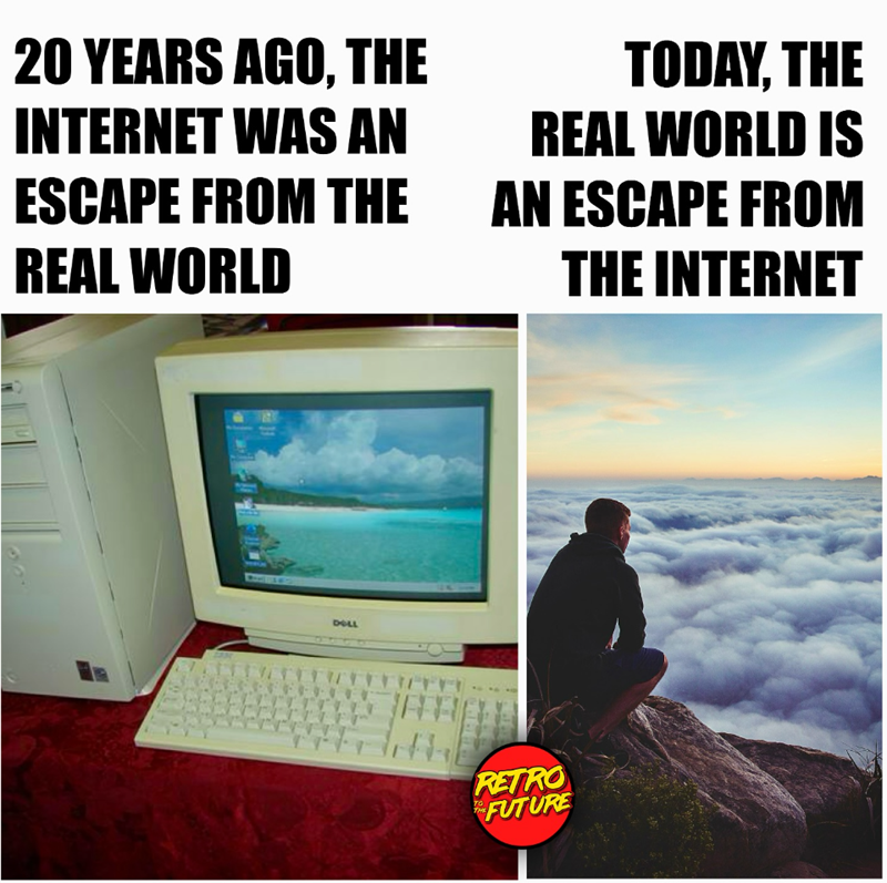20 YEARS AGO, THE INTERNET WAS AN ESCAPE FROM THE REAL WORLD TODAY, THE REAL WORLD IS AN ESCAPE FROM THE INTERNET 600 DOLL TO RETRO FUTURE