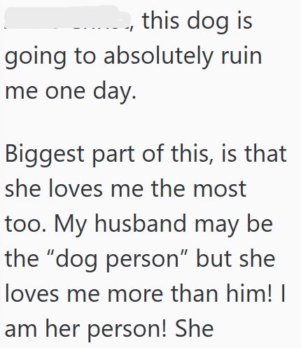 this dog is going to absolutely ruin me one day. Biggest part of this, is that she loves me the most too. My husband may be the "dog person" but she loves me more than him! I am her person! She
