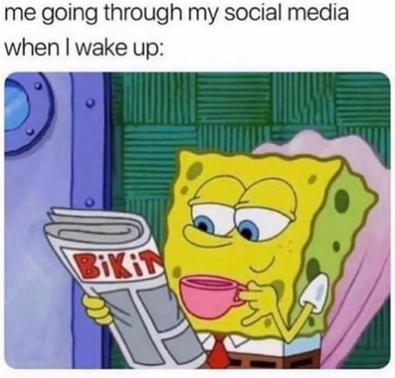 me going through my social media when I wake up: BIKI