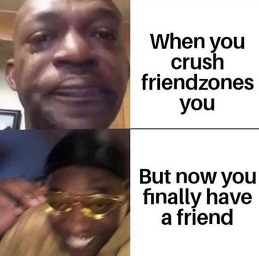 When you crush friendzones you But now you finally have a friend