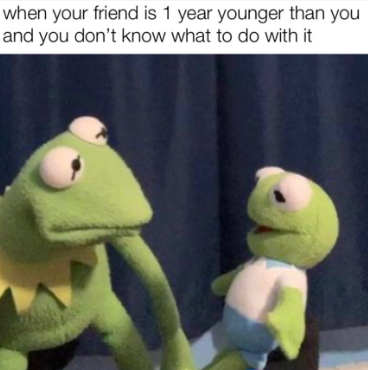 when your friend is 1 year younger than you and you don't know what to do with it