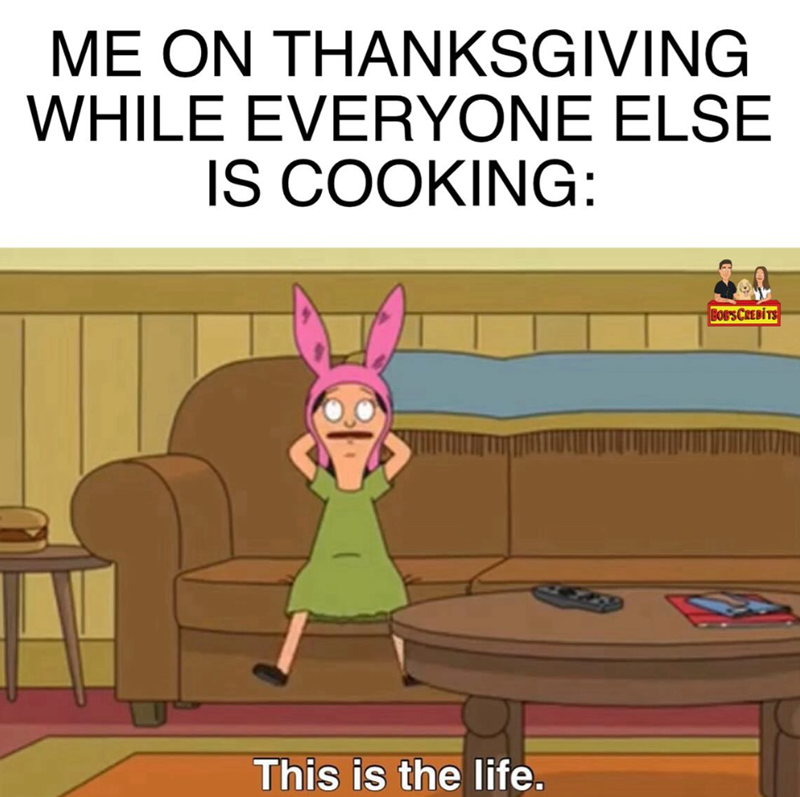 ME ON THANKSGIVING WHILE EVERYONE ELSE IS COOKING: This is the life. BOB'S CREDITS