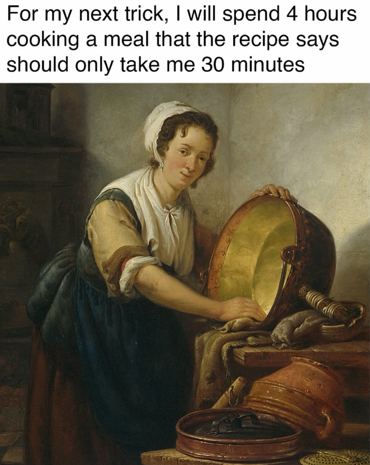 For my next trick, I will spend 4 hours cooking a meal that the recipe says should only take me 30 minutes