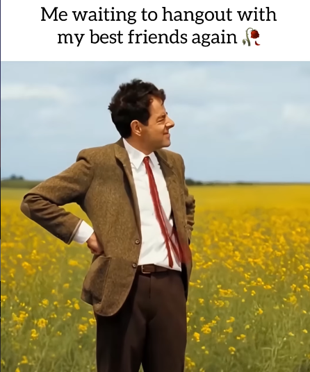 Me waiting to hangout with my best friends again