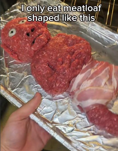 I only eat meatloaf shaped like this