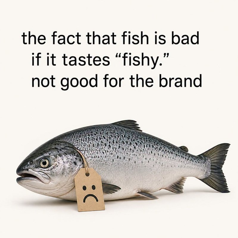 ): the fact that fish is bad if it tastes "fishy." not good for the brand