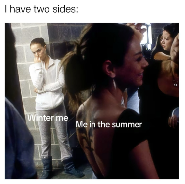 I have two sides: Winter me Me in the summer