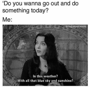 'Do you wanna go out and do something today? Me: 46 THEMEMEMARE In this weather? With all that blue sky and sunshine?