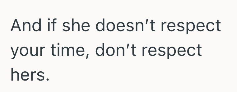 And if she doesn't respect your time, don't respect hers.