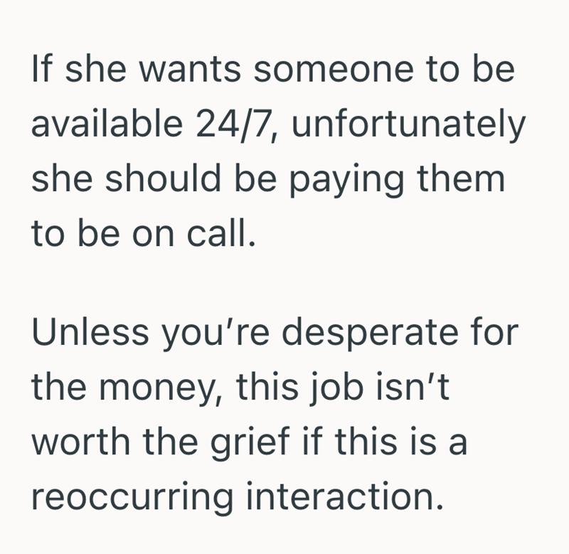 If she wants someone to be available 24/7, unfortunately she should be paying them to be on call. Unless you're desperate for the money, this job isn't worth the grief if this is a reoccurring interaction.