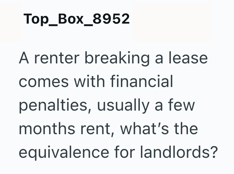 Top_Box_8952 A renter breaking a lease comes with financial penalties, usually a few months rent, what's the equivalence for landlords?