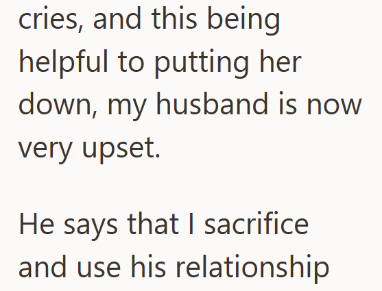 cries, and this being helpful to putting her down, my husband is now very upset. He says that I sacrifice and use his relationship