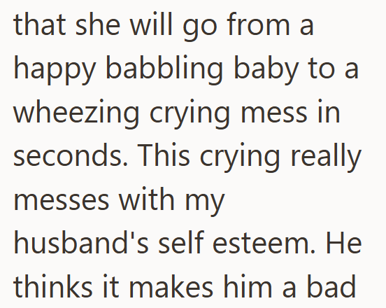 that she will go from a happy babbling baby to a wheezing crying mess in seconds. This crying really messes with my husband's self esteem. He thinks it makes him a bad