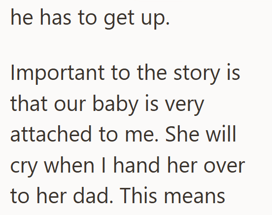he has to get up. Important to the story is that our baby is very attached to me. She will cry when I hand her over to her dad. This means