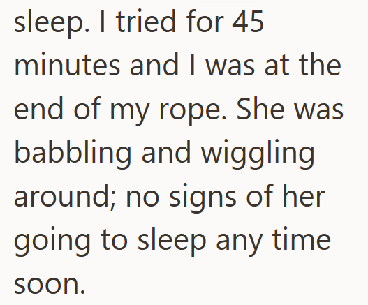 sleep. I tried for 45 minutes and I was at the end of my rope. She was babbling and wiggling around; no signs of her going to sleep any time soon.