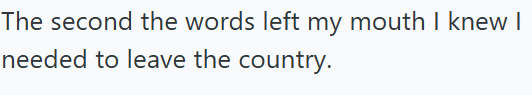The second the words left my mouth I knew I needed to leave the country.