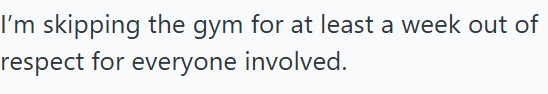 I'm skipping the gym for at least a week out of respect for everyone involved.
