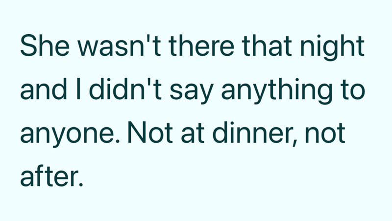 She wasn't there that night and I didn't say anything to anyone. Not at dinner, not after.