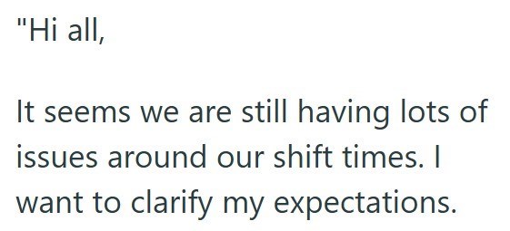 "Hi all, It seems we are still having lots of issues around our shift times. I want to clarify my expectations.