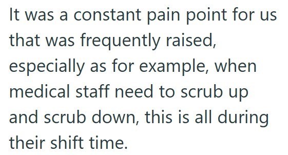 It was a constant pain point for us that was frequently raised, especially as for example, when medical staff need to scrub up and scrub down, this is all during their shift time.