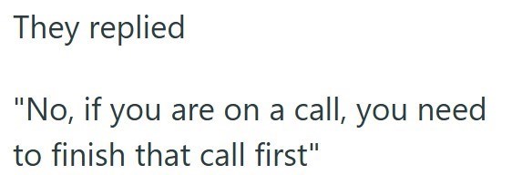They replied "No, if you are on a call, you need to finish that call first"