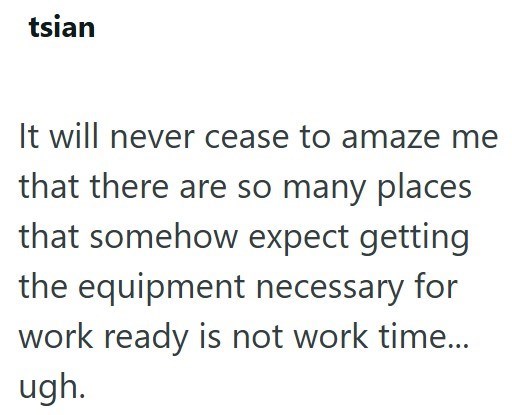 tsian It will never cease to amaze me that there are so many places that somehow expect getting the equipment necessary for work ready is not work time... ugh.