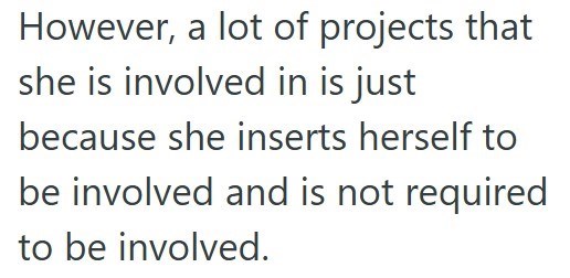 However, a lot of projects that she is involved in is just because she inserts herself to be involved and is not required to be involved.