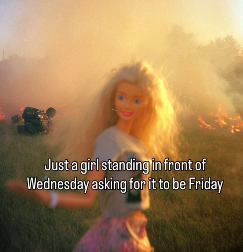 Just a girl standing in front of Wednesday asking for it to be Friday