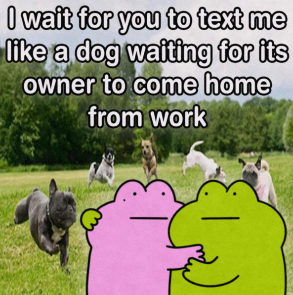 I wait for you to text me like a dog waiting for its owner to come home from work