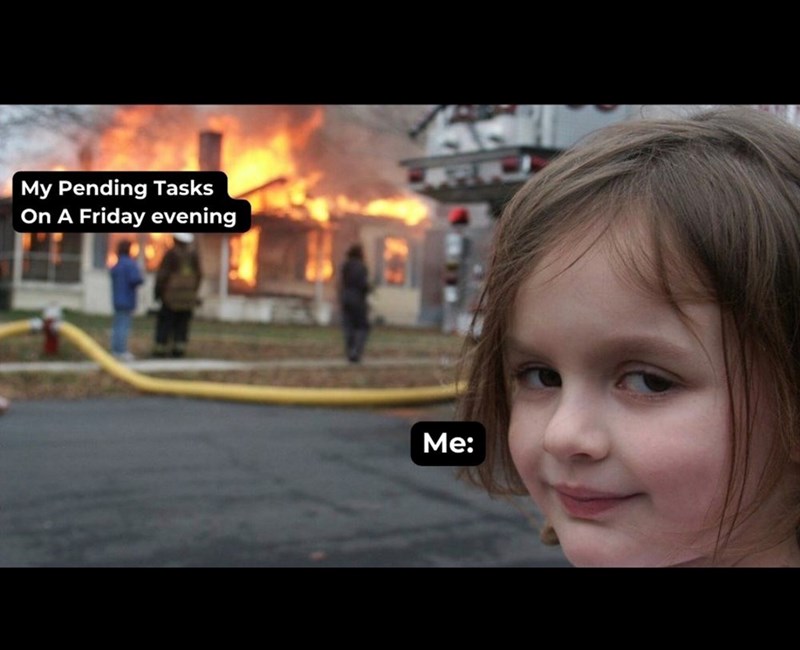 My Pending Tasks On A Friday evening Me: