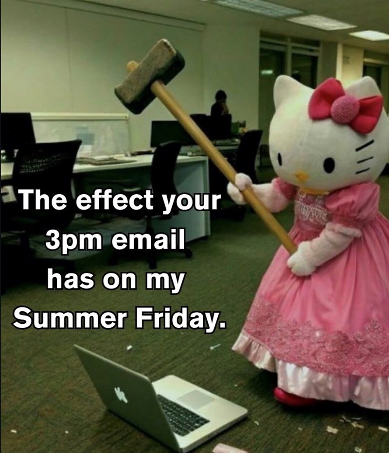 The effect your 3pm email has on my Summer Friday.