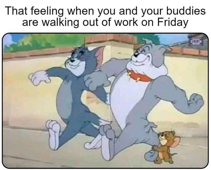 That feeling when you and your buddies are walking out of work on Friday