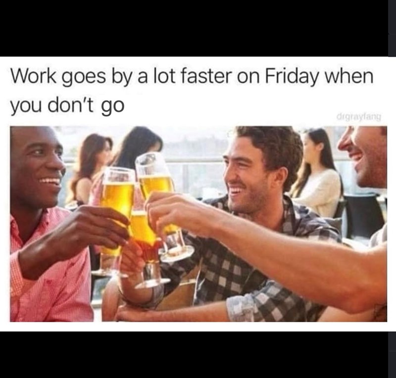 Work goes by a lot faster on Friday when you don't go digrayfang